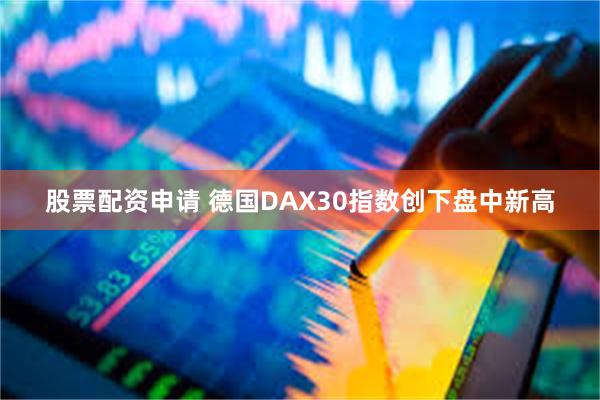 股票配资申请 德国DAX30指数创下盘中新高