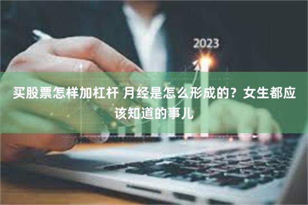 买股票怎样加杠杆 月经是怎么形成的？女生都应该知道的事儿