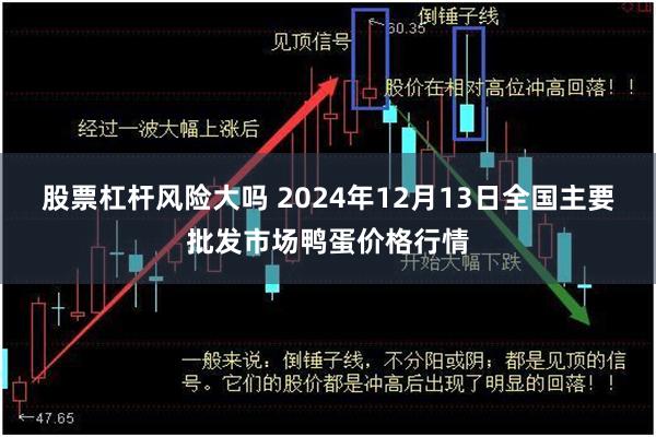 股票杠杆风险大吗 2024年12月13日全国主要批发市场鸭蛋价格行情