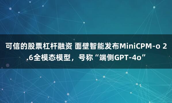 可信的股票杠杆融资 面壁智能发布MiniCPM-o 2.6全模态模型，号称“端侧GPT-4o”