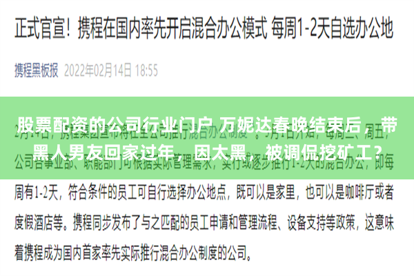 股票配资的公司行业门户 万妮达春晚结束后，带黑人男友回家过年，因太黑，被调侃挖矿工？