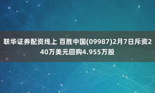 联华证券配资线上 百胜中国(09987)2月7日斥资240万美元回购4.955万股