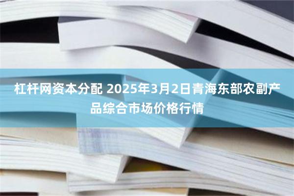 杠杆网资本分配 2025年3月2日青海东部农副产品综合市场价格行情