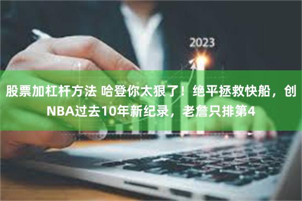 股票加杠杆方法 哈登你太狠了！绝平拯救快船，创NBA过去10年新纪录，老詹只排第4