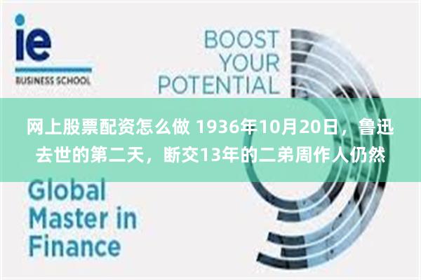 网上股票配资怎么做 1936年10月20日，鲁迅去世的第二天，断交13年的二弟周作人仍然