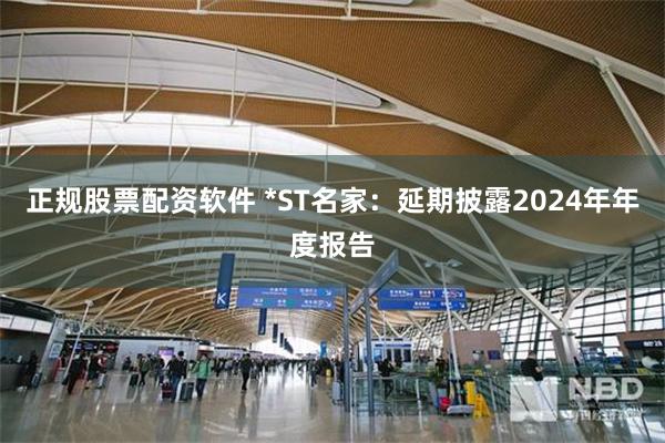 正规股票配资软件 *ST名家：延期披露2024年年度报告