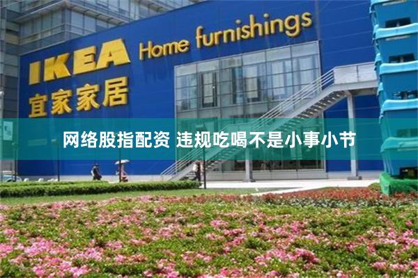 网络股指配资 违规吃喝不是小事小节