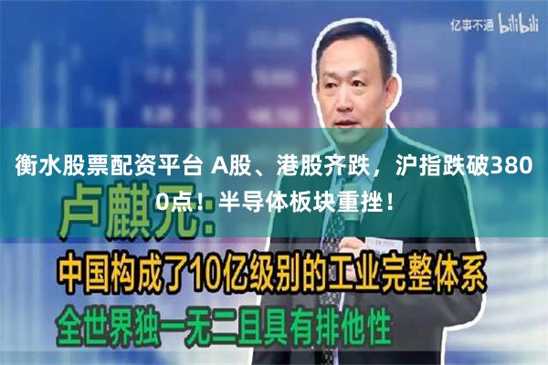 衡水股票配资平台 A股、港股齐跌，沪指跌破3800点！半导体板块重挫！