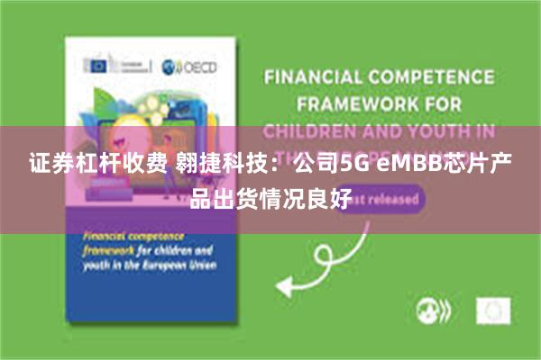 证券杠杆收费 翱捷科技：公司5G eMBB芯片产品出货情况良好