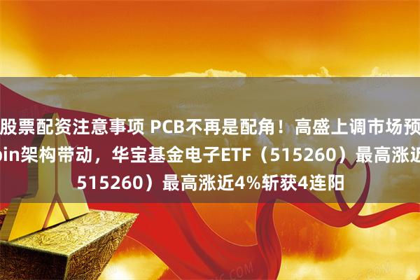 股票配资注意事项 PCB不再是配角！高盛上调市场预期+英伟达Rubin架构带动，华宝基金电子ETF（515260）最高涨近4%斩获4连阳