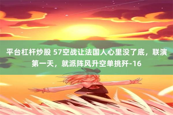 平台杠杆炒股 57空战让法国人心里没了底，联演第一天，就派阵风升空单挑歼-16